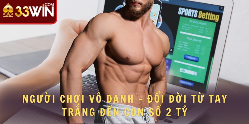 Người chơi Vô Danh - Đổi Đời Từ Tay Trắng Đến Con Số 2 Tỷ 1 người chơi vô danh đến tài khoản 2 tỷ